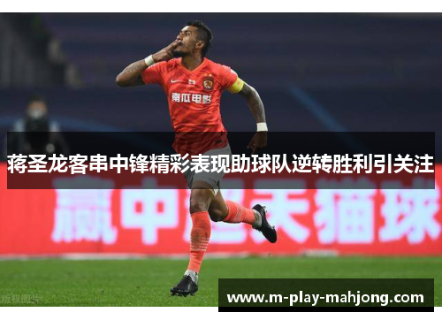 蒋圣龙客串中锋精彩表现助球队逆转胜利引关注