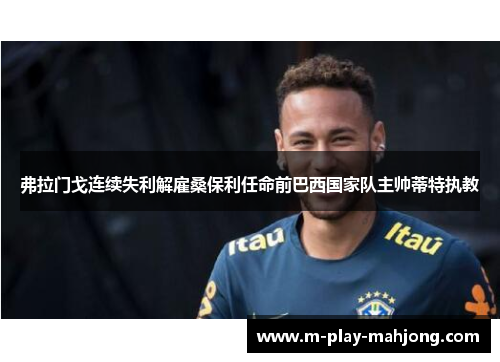 弗拉门戈连续失利解雇桑保利任命前巴西国家队主帅蒂特执教