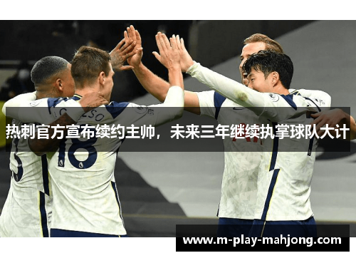 热刺官方宣布续约主帅，未来三年继续执掌球队大计