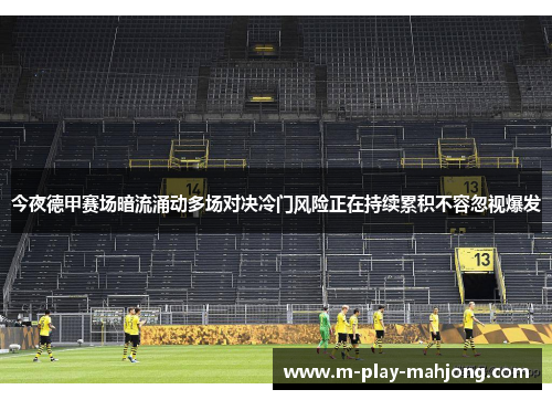 今夜德甲赛场暗流涌动多场对决冷门风险正在持续累积不容忽视爆发