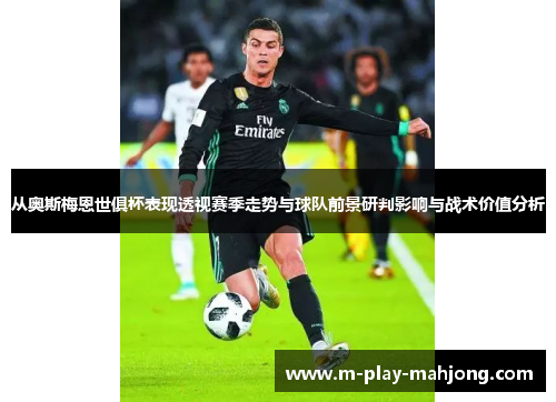 从奥斯梅恩世俱杯表现透视赛季走势与球队前景研判影响与战术价值分析